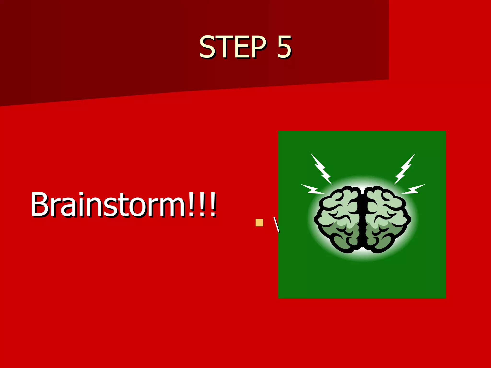 STEP 5 Brainstorm!!! \ 
