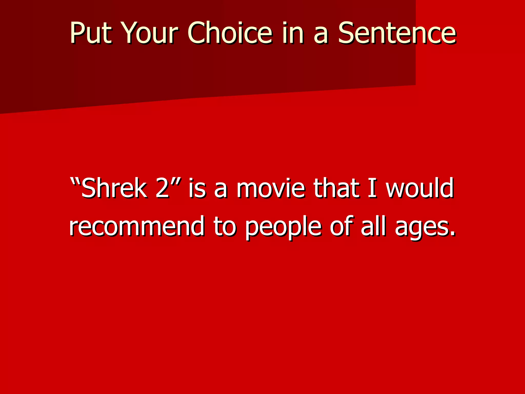 Put Your Choice in a Sentence “ Shrek 2” is a movie that I would recommend to people of all ages. 