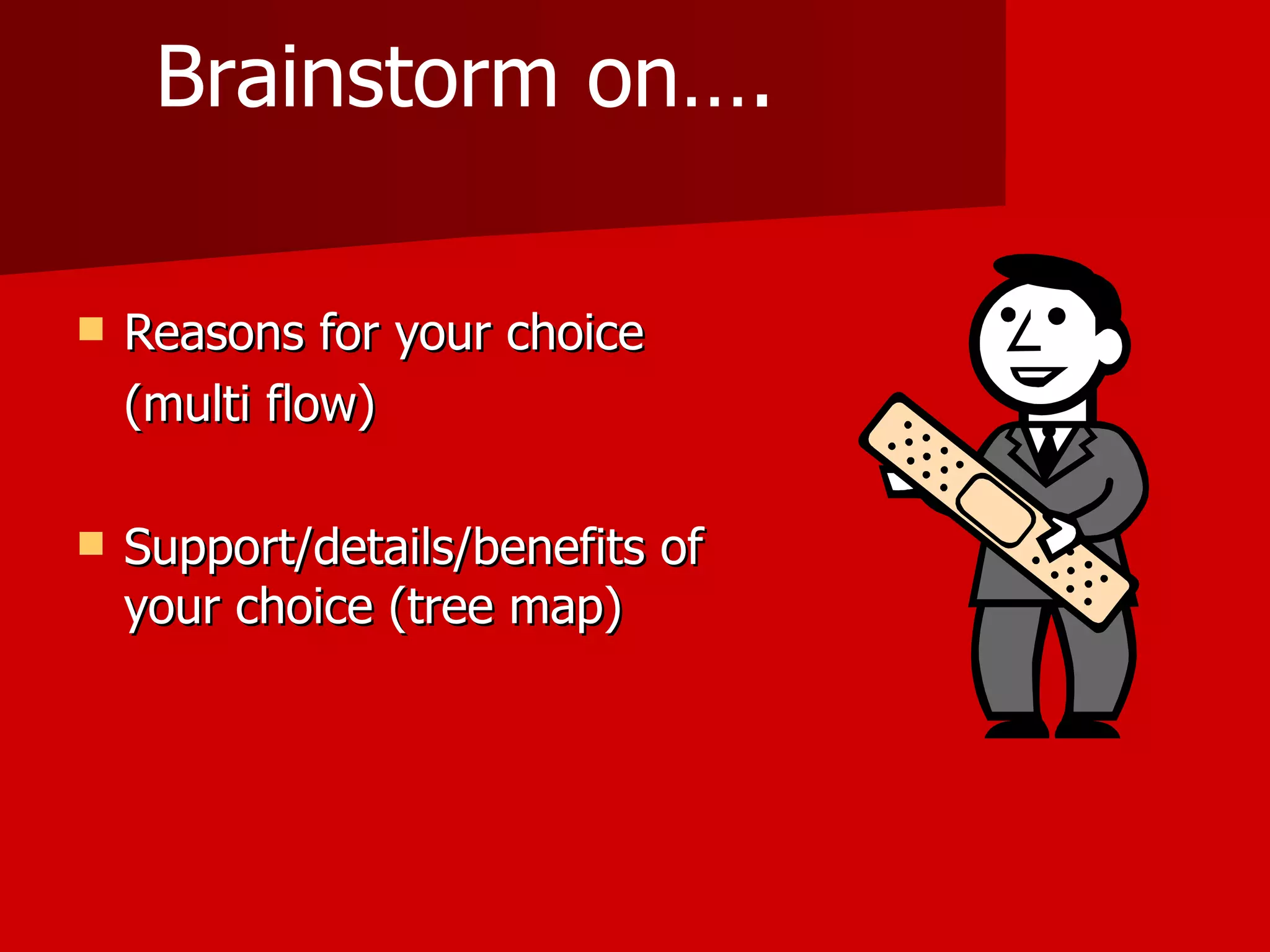 Reasons for your choice  (multi flow) Support/details/benefits of your choice (tree map) Brainstorm on…. 
