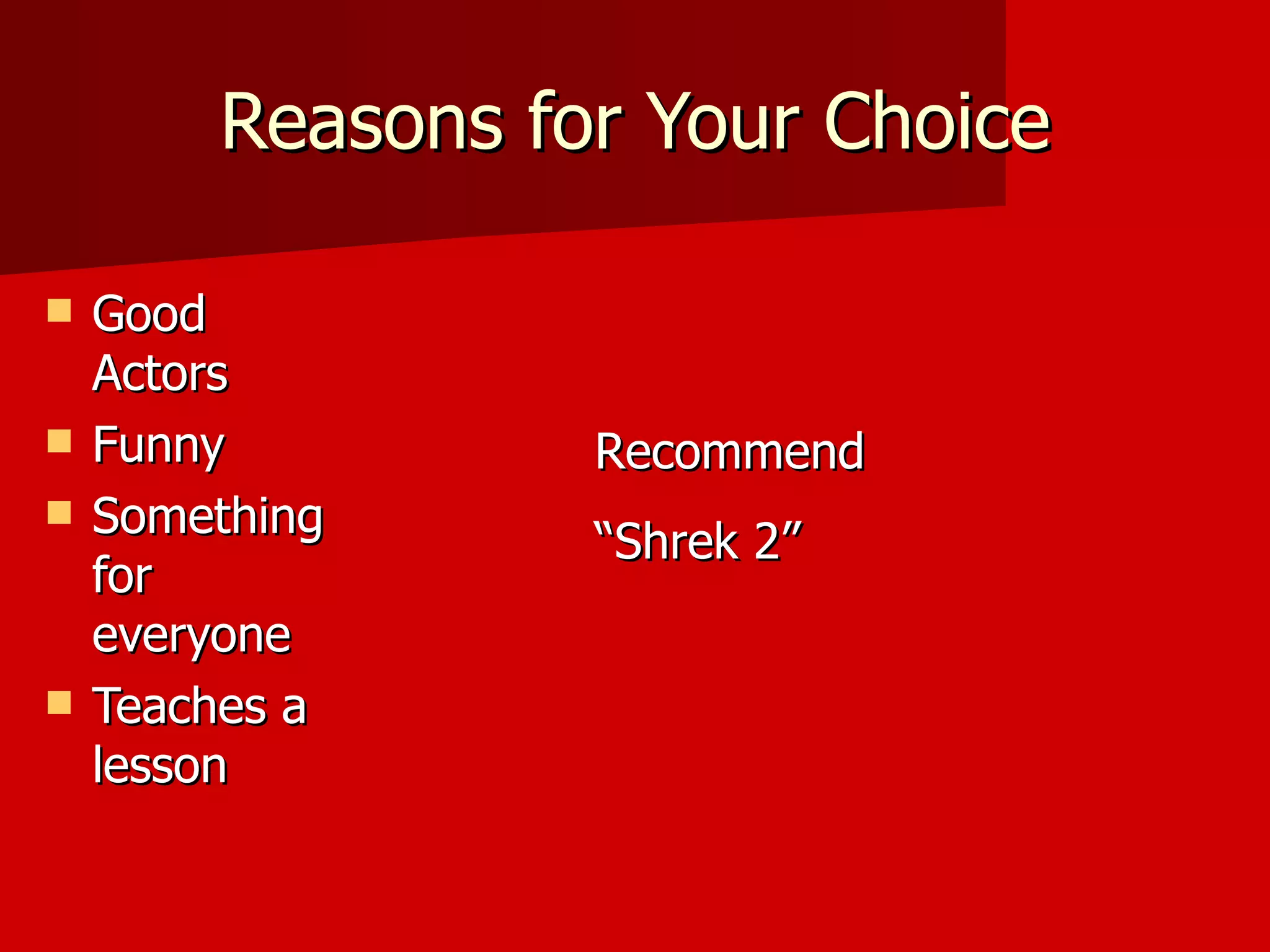 Reasons for Your Choice Good Actors Funny Something for everyone Teaches a lesson Recommend  “ Shrek 2” 