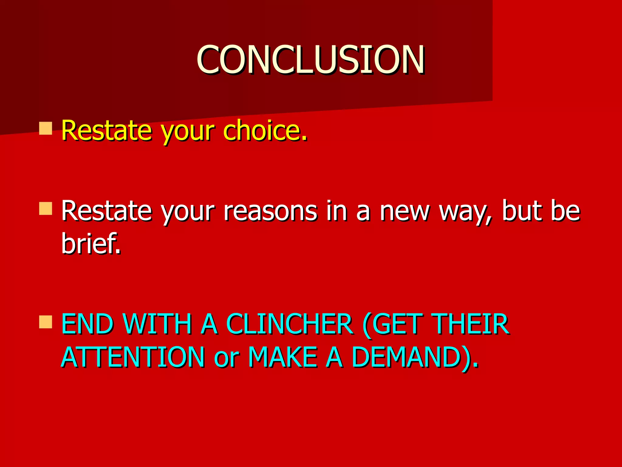 CONCLUSION Restate your choice. Restate your reasons in a new way, but be brief. END WITH A CLINCHER (GET THEIR ATTENTION or MAKE A DEMAND). 