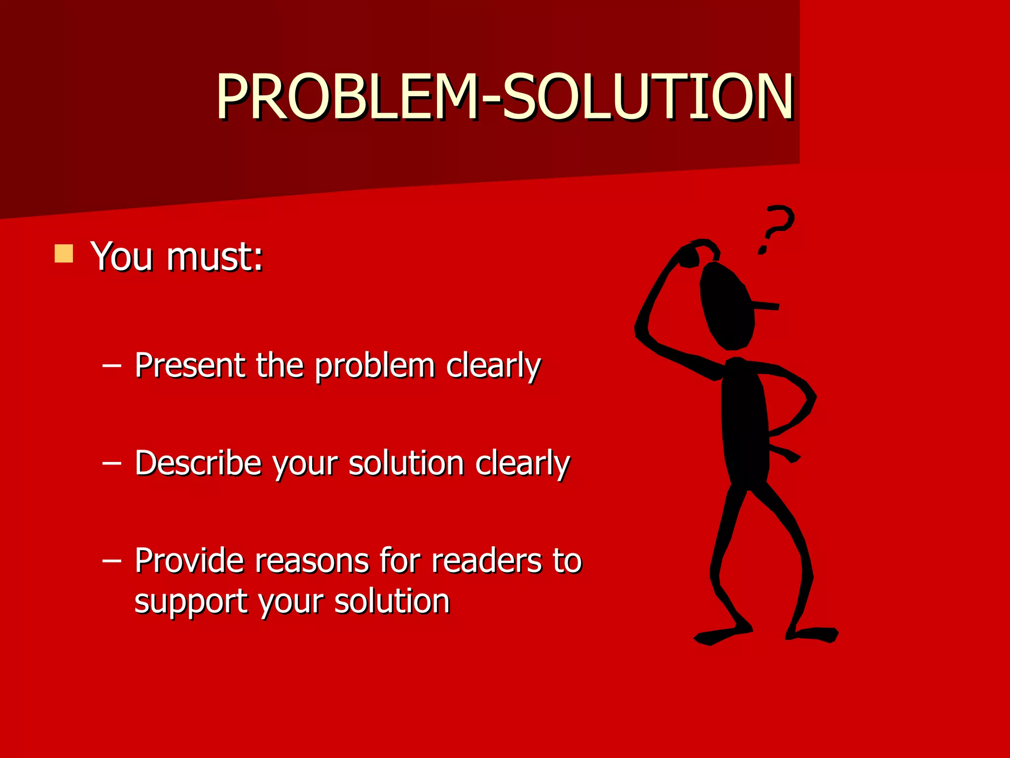 PROBLEM-SOLUTION You must: Present the problem clearly Describe your solution clearly Provide reasons for readers to support your solution 