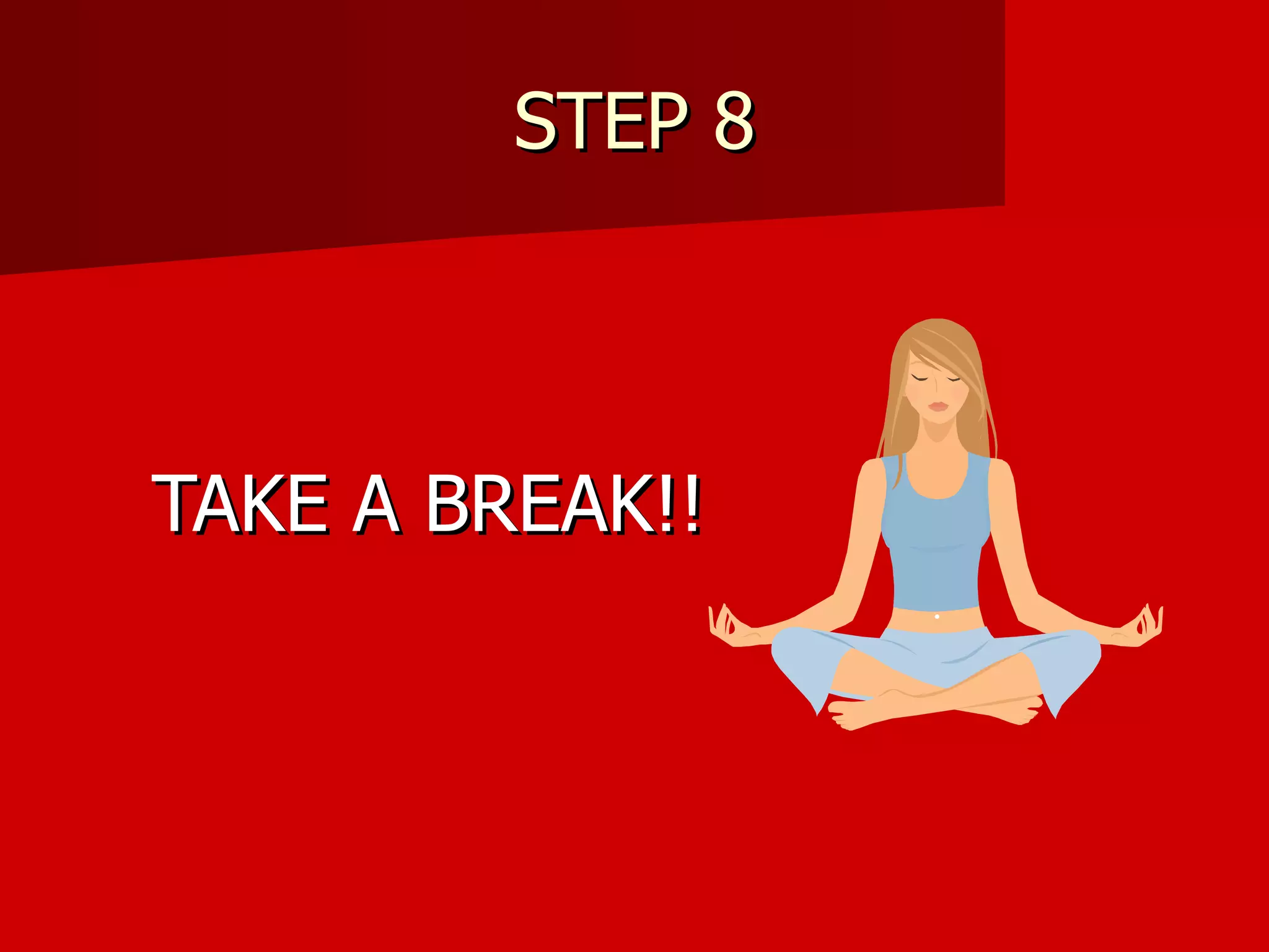 STEP 8 TAKE A BREAK!! 