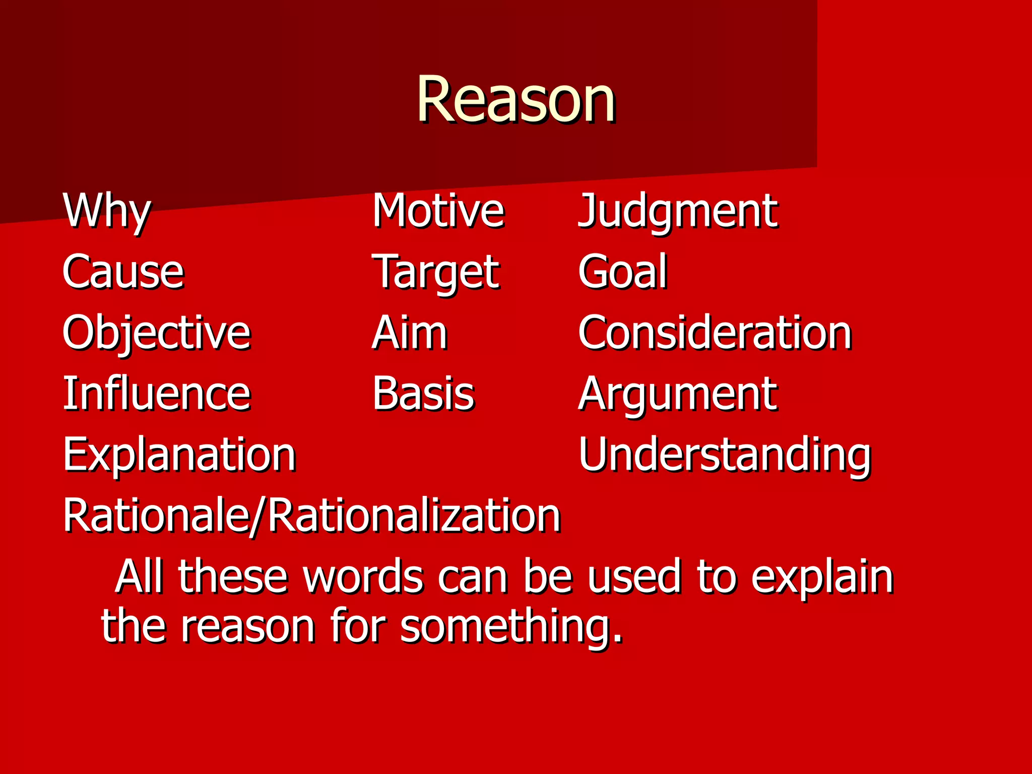 Reason Why Motive Judgment Cause Target Goal Objective Aim  Consideration Influence Basis Argument Explanation Understanding  Rationale/Rationalization   All these words can be used to explain the reason for something. 