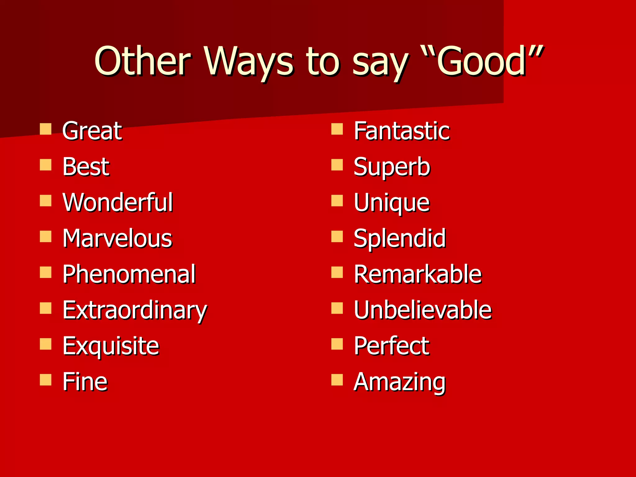 Other Ways to say “Good” Great Best Wonderful Marvelous Phenomenal Extraordinary Exquisite Fine Fantastic Superb Unique Splendid Remarkable Unbelievable Perfect Amazing 