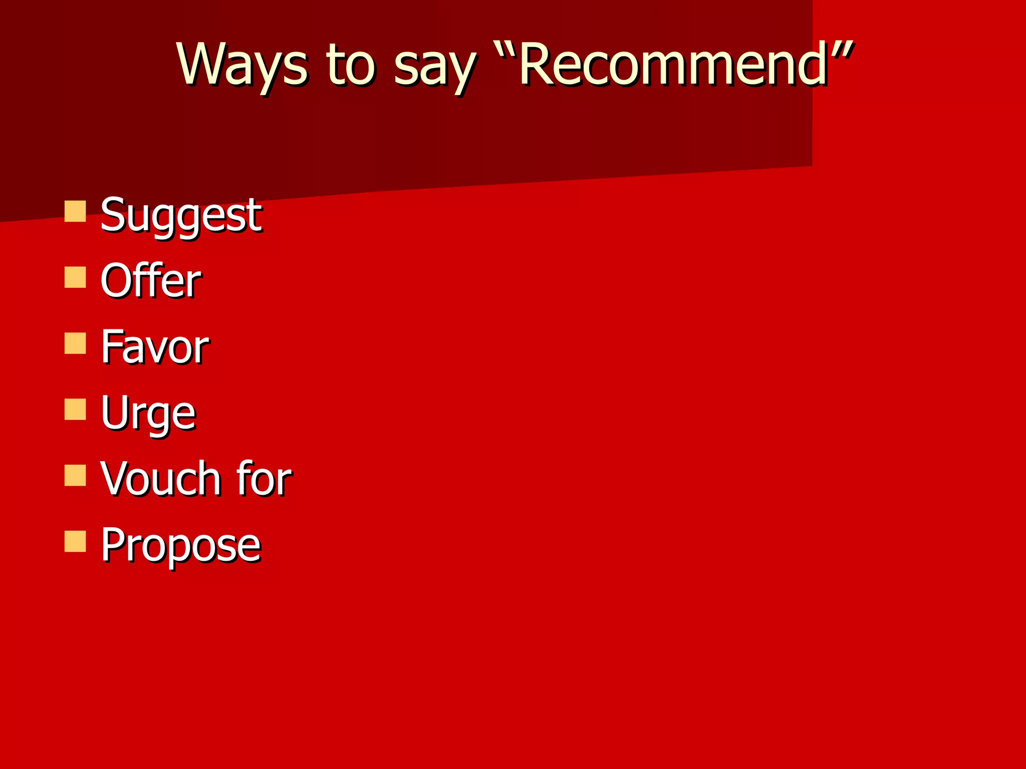 Ways to say “Recommend” Suggest Offer Favor Urge Vouch for Propose 
