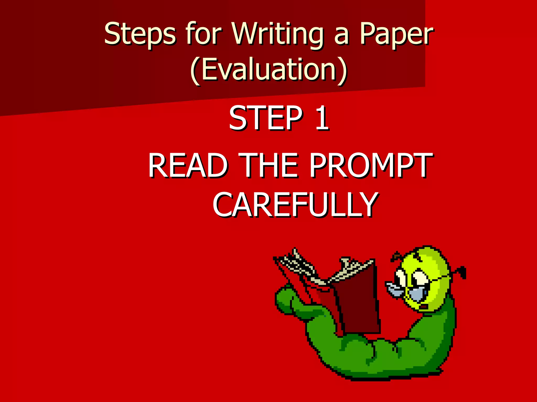 Steps for Writing a Paper (Evaluation) STEP 1 READ THE PROMPT CAREFULLY 
