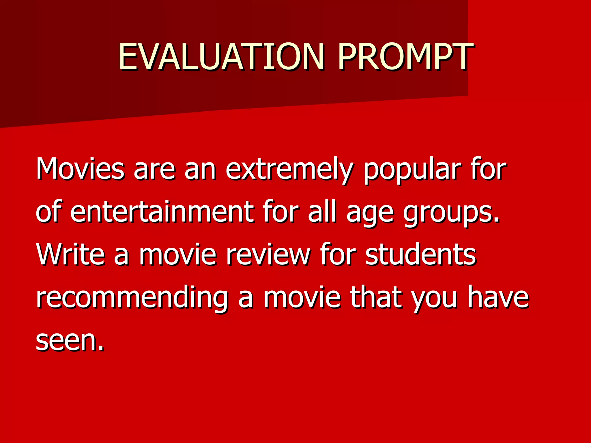 EVALUATION PROMPT Movies are an extremely popular for of entertainment for all age groups. Write a movie review for students recommending a movie that you have seen. 