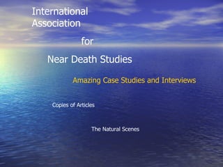 International Association  for  Near Death Studies Amazing Case Studies and Interviews Copies of Articles The Natural Scenes 