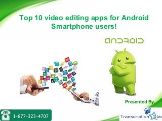 Top 10 video editing apps for Android
Smartphone users!
Presented By,
 