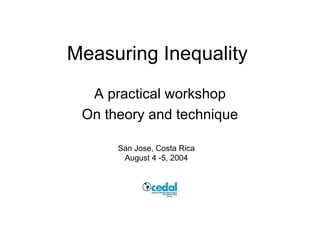 Measuring Inequality A practical workshop On theory and technique San Jose, Costa Rica August 4 -5, 2004 