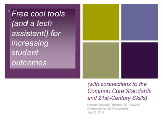 Free cool tools (and a tech assistant!) for increasing student outcomes,[object Object],(with connections to the Common Core Standards and 21st-Century Skills),[object Object],Heather Sheridan-Thomas, TST BOCES,[object Object],Cynthia Sarver, SUNY Cortland,[object Object],July 21, 2011,[object Object]