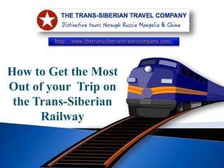 http://www.thetranssiberiantravelcompany.com/
How to Get the Most
Out of your Trip on
the Trans-Siberian
Railway
 