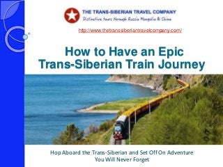 How to Have an Epic
Hop Aboard the Trans-Siberian and Set Off On Adventure
You Will Never Forget
http://www.thetranssiberiantravelcompany.com/
Trans-Siberian Train Journey
 