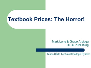 Textbook Prices: The Horror! Mark Long & Grace Arsiaga TSTC Publishing Texas State Technical College System 