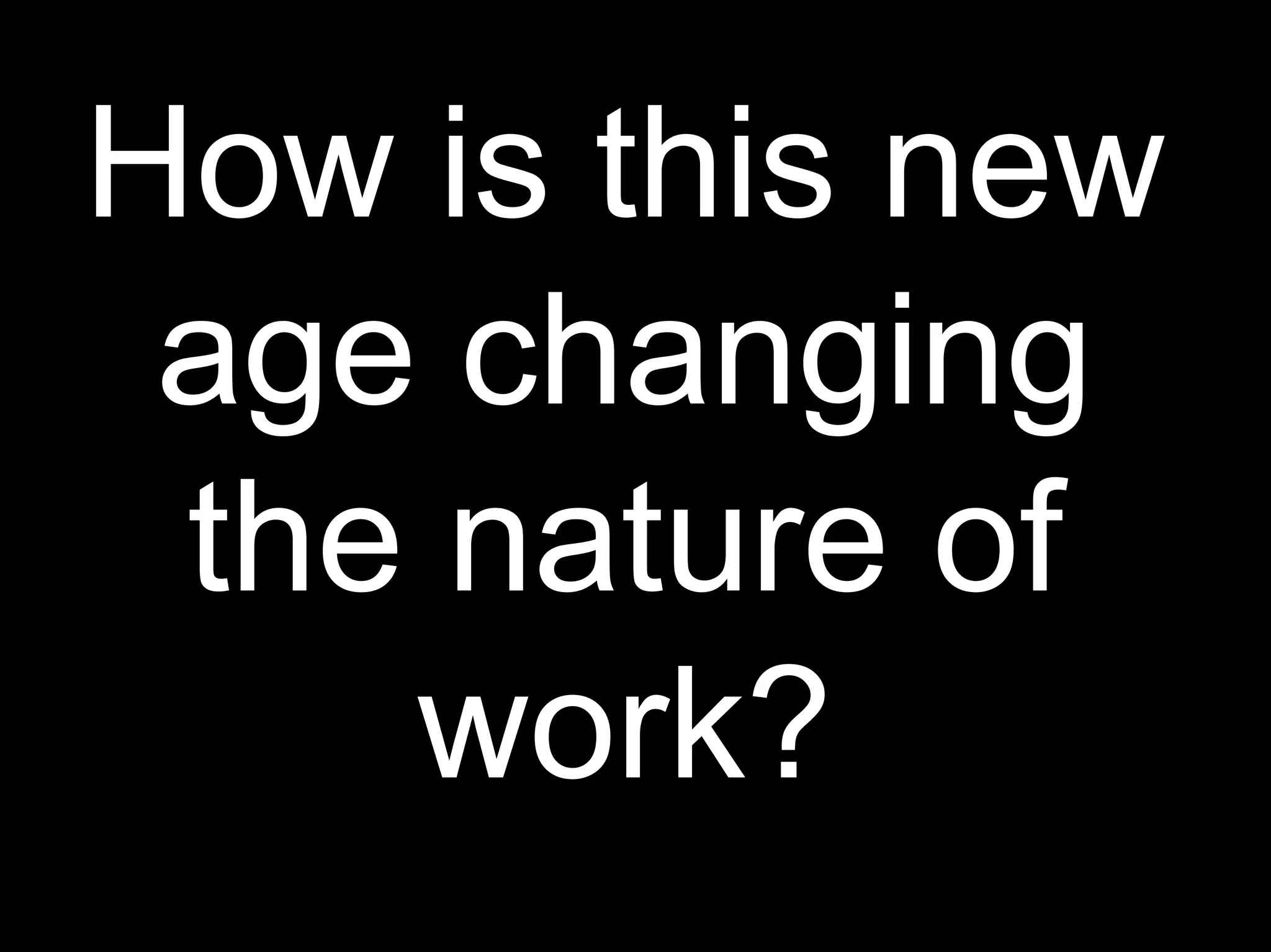 How is this new
age changing
the nature of
work?
 
