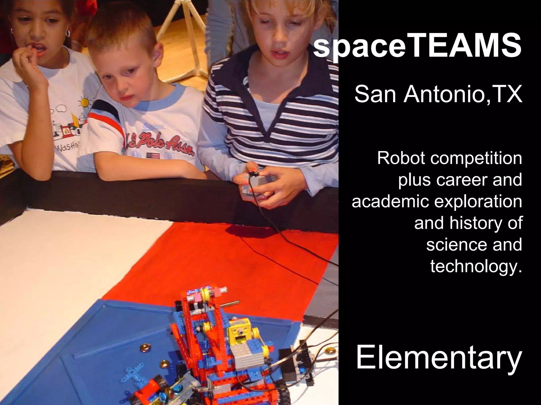Elementary
spaceTEAMS
San Antonio,TX
Robot competition
plus career and
academic exploration
and history of
science and
technology.
 