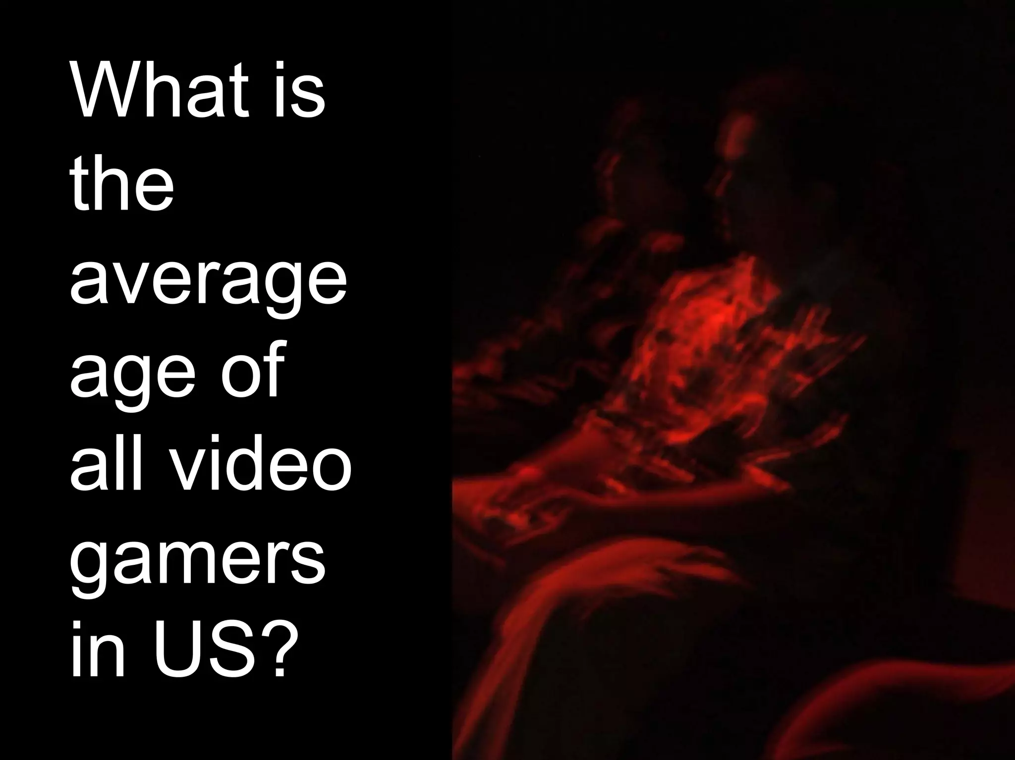 What is
the
average
age of
all video
gamers
in US?
 