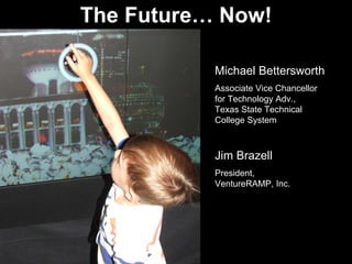 The Future… Now!
Michael Bettersworth
Associate Vice Chancellor
for Technology Adv.,
Texas State Technical
College System
Jim Brazell
President,
VentureRAMP, Inc.
 