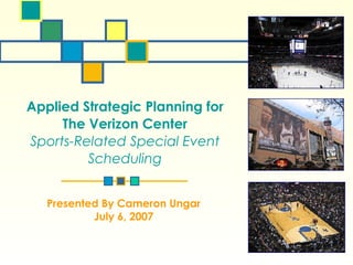 Applied Strategic Planning for The Verizon Center Sports-Related Special Event Scheduling Presented By Cameron Ungar July 6, 2007 