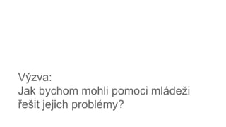 Výzva:
Jak bychom mohli pomoci mládeži
řešit jejich problémy?
 
