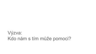 Výzva:
Kdo nám s tím může pomoci?
 