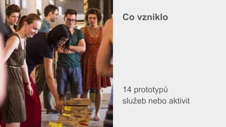 Co vzniklo
14 prototypů
služeb nebo aktivit
 