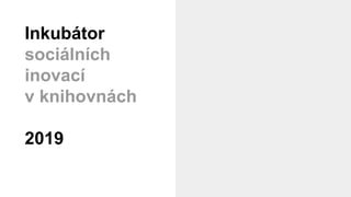 Inkubátor
sociálních
inovací
v knihovnách
2019
 