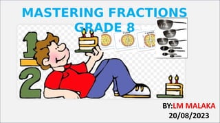 MASTERING FRACTIONS
GRADE 8
BY:LM MALAKA
20/08/2023
 