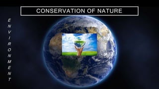CONSERVATION OF NATURE
E
N
V
I
R
O
N
M
E
N
T
 