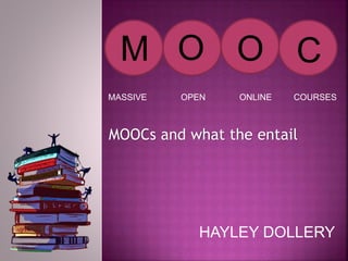 MOOCs and what the entail
HAYLEY DOLLERY
M O O C
MASSIVE OPEN ONLINE COURSES
 