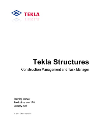 Tekla Structures
Construction Management and Task Manager
Training Manual
Product version 17.0
January 2011
© 2011 Tekla Corporation
 