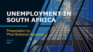 UNEMPLOYMENT IN
SOUTH AFRICA
Presentation by:
Phuti Boikanyo Kgosana
August
2021
 