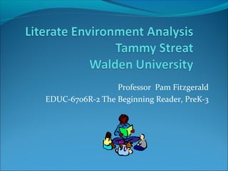 Professor Pam Fitzgerald
EDUC-6706R-2 The Beginning Reader, PreK-3
 