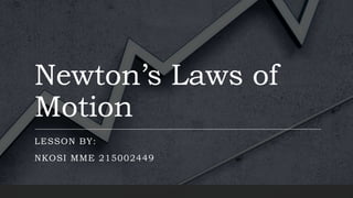 Newton’s Laws of
Motion
LESSON BY:
NKOSI MME 215002449
 