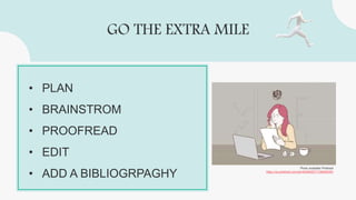 GO THE EXTRA MILE
• PLAN
• BRAINSTROM
• PROOFREAD
• EDIT
• ADD A BIBLIOGRPAGHY
Photo available Pinterest
https://za.pinterest.com/pin/643662971736040095/
 