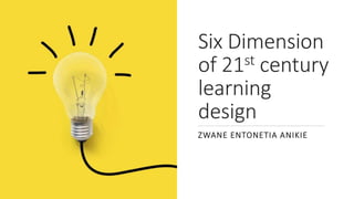 Six Dimension
of 21st century
learning
design
ZWANE ENTONETIA ANIKIE
 