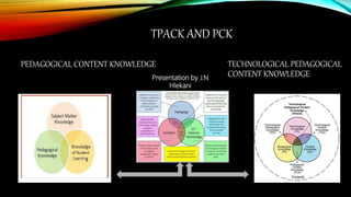 TPACK AND PCK
PEDAGOGICAL CONTENT KNOWLEDGE TECHNOLOGICAL PEDAGOGICAL
CONTENT KNOWLEDGEPresentation by J.N
Hlekani
 