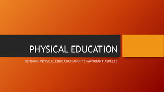 PHYSICAL EDUCATION
DEFINING PHYSICAL EDUCATION AND ITS IMPORTANT ASPECTS
 
