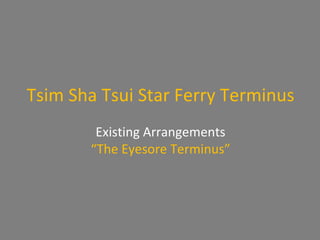 Tsim Sha Tsui Star Ferry Terminus Existing Arrangements “ The Eyesore Terminus” 