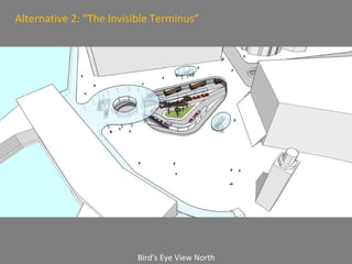 Bird’s Eye View North Alternative 2: “The Invisible Terminus” 