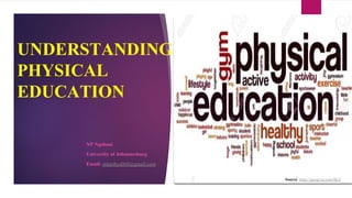 UNDERSTANDING
PHYSICAL
EDUCATION
NP Ngobeni
University of Johannesburg
Email: mlambya060@gmail.com
Source: https://googl.ru.com/4KA
 