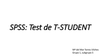 SPSS: Test de T-STUDENT
Mª del Mar Torres Vilches
Grupo 1, subgrupo 5
 