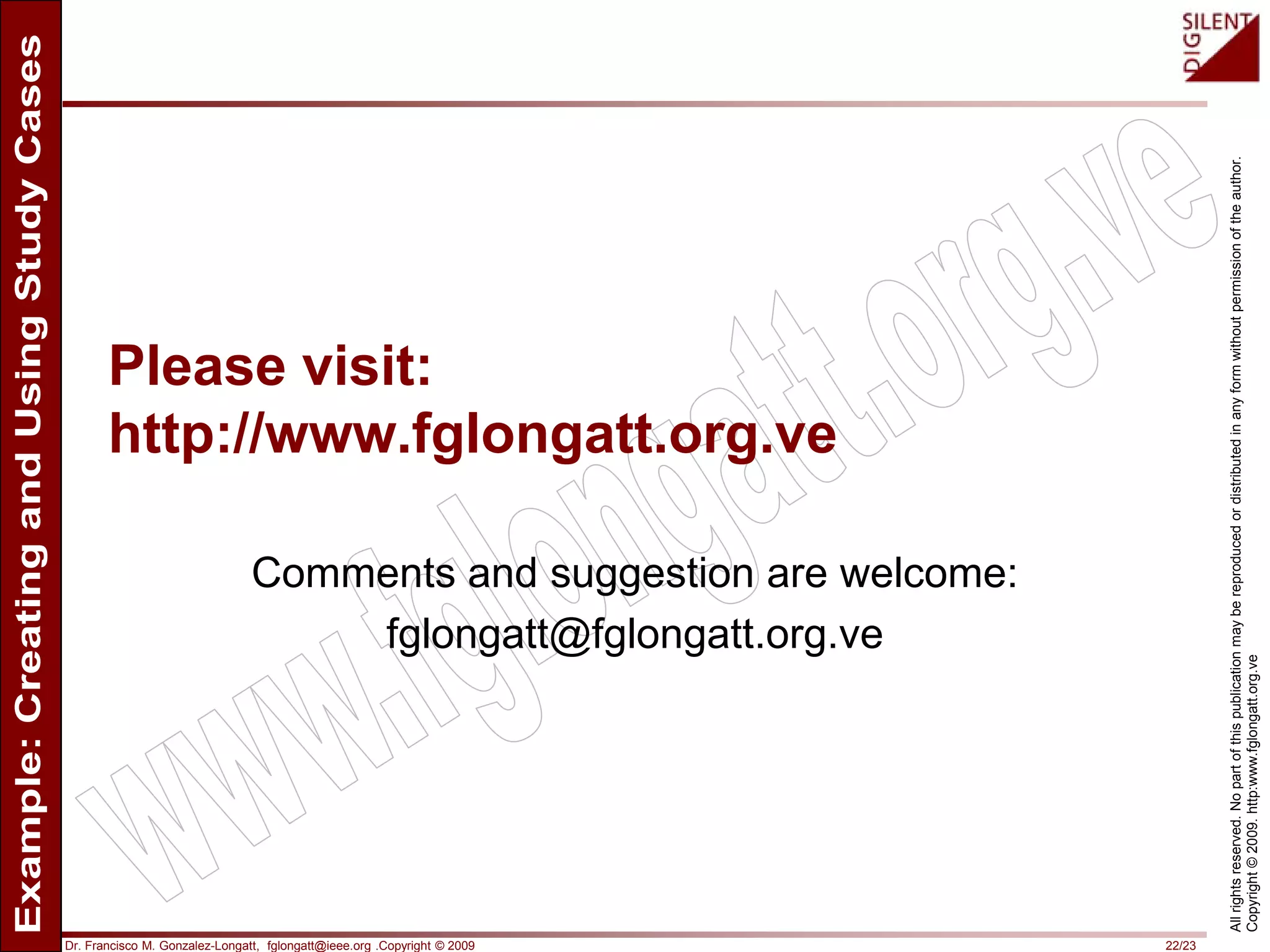 Dr. Francisco M. Gonzalez-Longatt, fglongatt@ieee.org .Copyright © 2009 22/23
Allrightsreserved.Nopartofthispublicationmaybereproducedordistributedinanyformwithoutpermissionoftheauthor.
Copyright©2009.http:www.fglongatt.org.ve
Please visit:
http://www.fglongatt.org.ve
Comments and suggestion are welcome:
fglongatt@fglongatt.org.ve
 