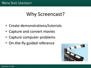 Why Screencast?Create demonstrations/tutorialsCapture and convert moviesCapture computer problemsOn-the-fly guided referenceDecember 15, 2009