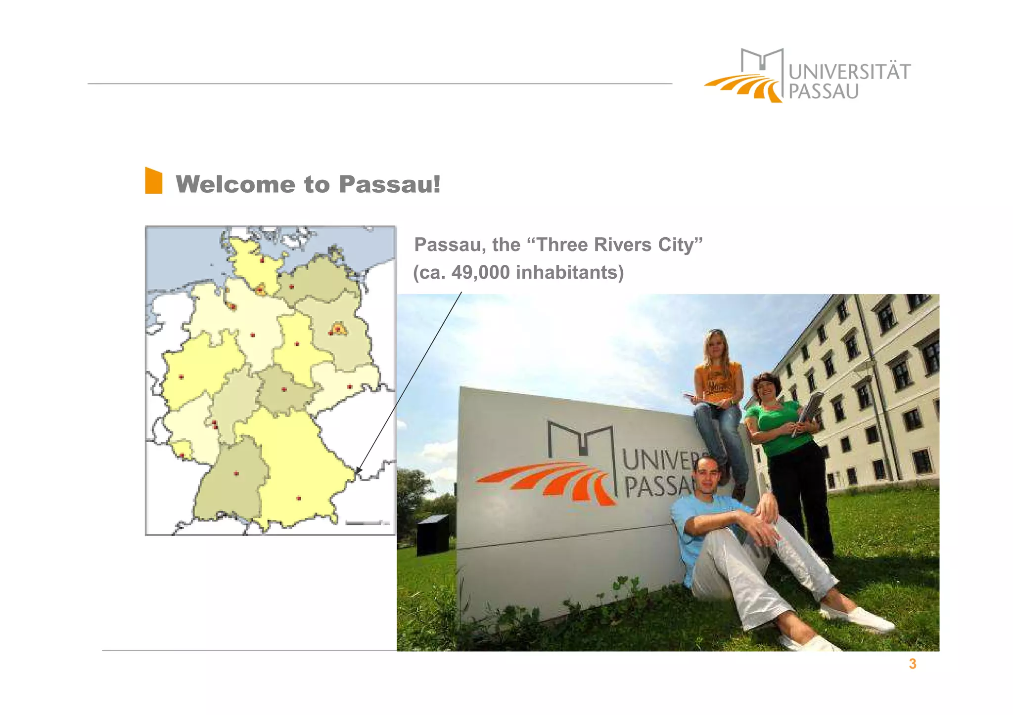3
Welcome to Passau!
Passau, the “Three Rivers City”
(ca. 49,000 inhabitants)
 