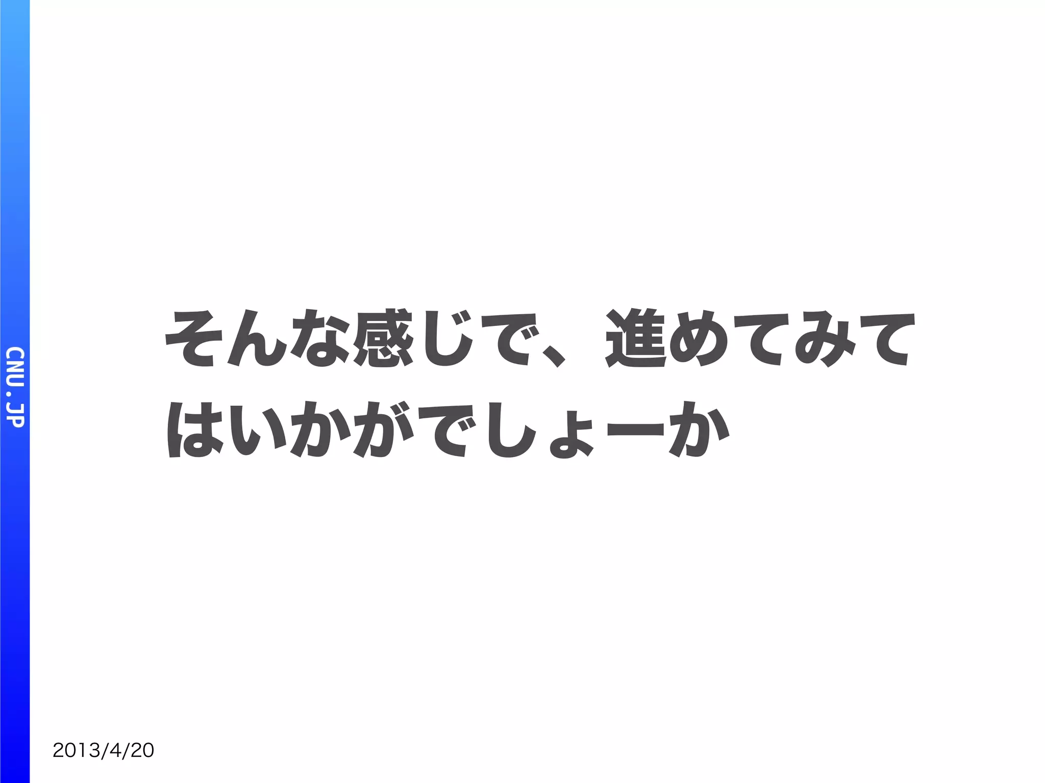 2013/4/20
そんな感じで、進めてみて
はいかがでしょーか
 