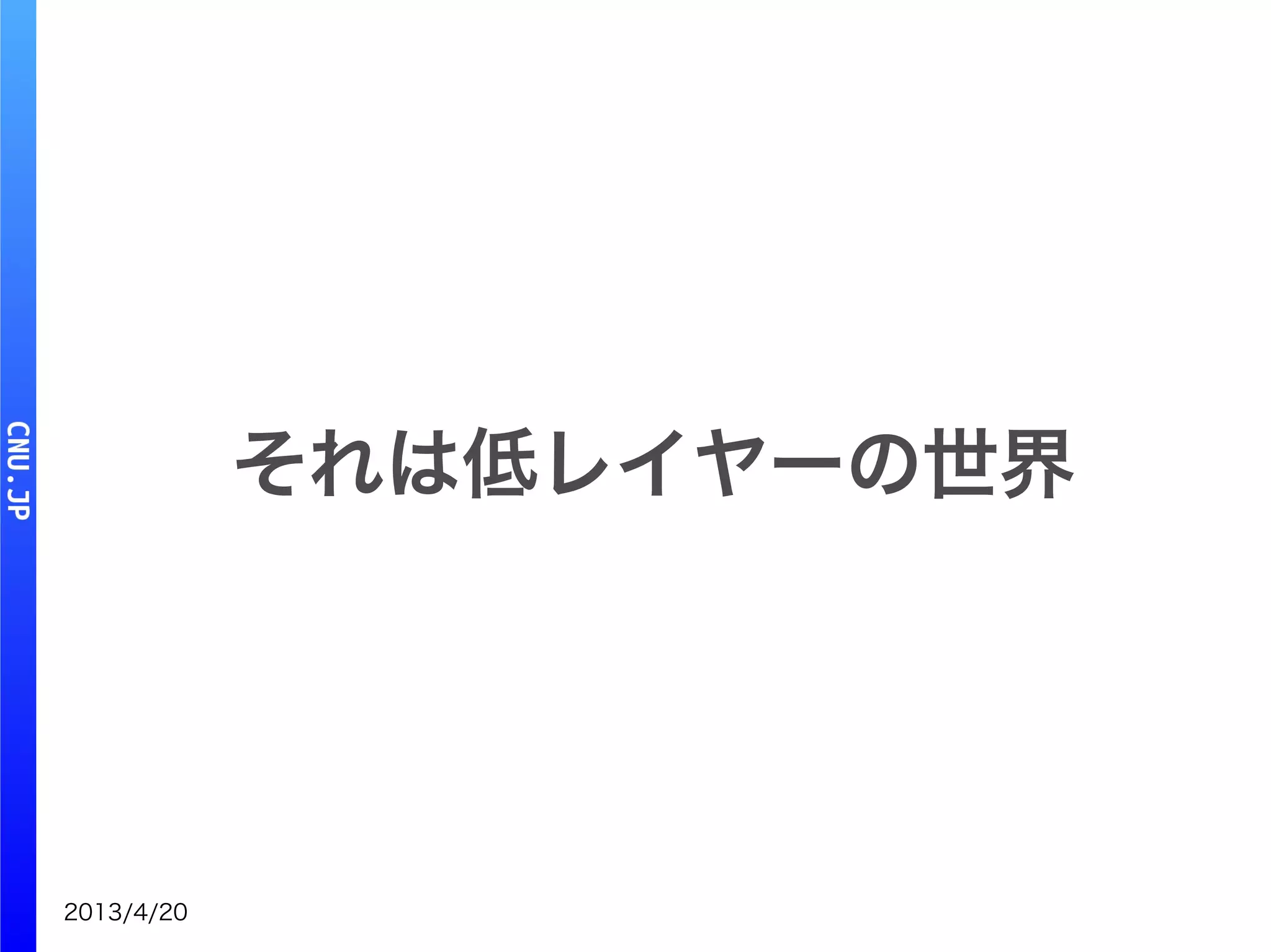 2013/4/20
それは低レイヤーの世界
 