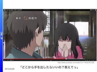 2013/4/20
「どこから手を出したらいいの？教えてっ」
http://www.youtube.com/watch?v=-Y6zXnPL53E
 