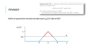 ПРИМЕР
Найти α-уровневое множество функции 𝜇 𝐴 𝑥 при α=0,5
𝜇 𝐴 𝑥
1
32 4 x
0,5
α
 